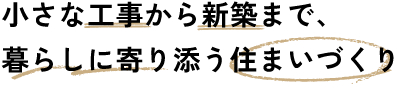 小さな工事から新築まで、暮らしに寄り添う住まいづくり