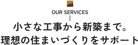 小さな工事から新築まで。理想の住まいづくりをサポート