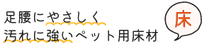 足腰にやさしく汚れに強いペット用床材